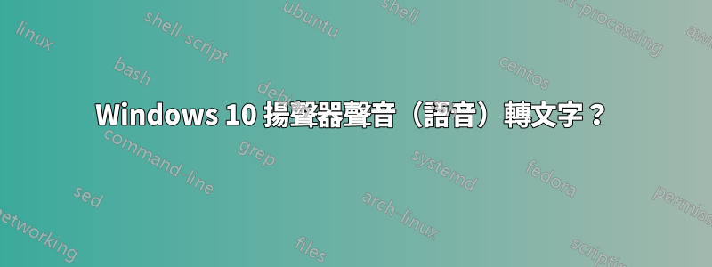 Windows 10 揚聲器聲音（語音）轉文字？