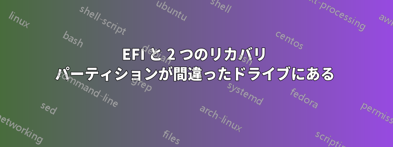 EFI と 2 つのリカバリ パーティションが間違ったドライブにある