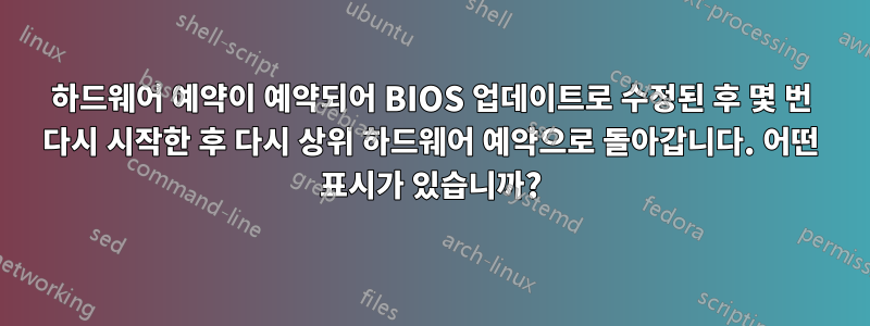 하드웨어 예약이 예약되어 BIOS 업데이트로 수정된 후 몇 번 다시 시작한 후 다시 상위 하드웨어 예약으로 돌아갑니다. 어떤 표시가 있습니까?