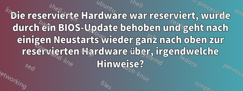 Die reservierte Hardware war reserviert, wurde durch ein BIOS-Update behoben und geht nach einigen Neustarts wieder ganz nach oben zur reservierten Hardware über, irgendwelche Hinweise?