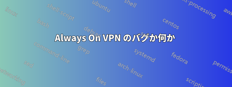 Always On VPN のバグか何か