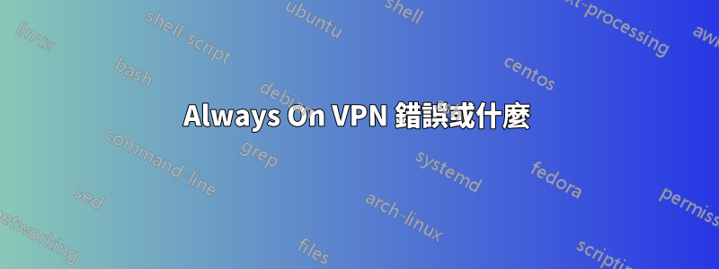 Always On VPN 錯誤或什麼