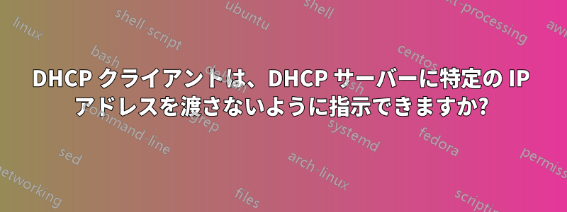 DHCP クライアントは、DHCP サーバーに特定の IP アドレスを渡さないように指示できますか?