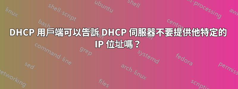 DHCP 用戶端可以告訴 DHCP 伺服器不要提供他特定的 IP 位址嗎？