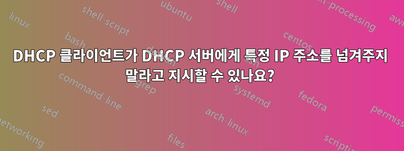 DHCP 클라이언트가 DHCP 서버에게 특정 IP 주소를 넘겨주지 말라고 지시할 수 있나요?