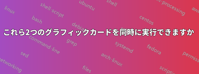 これら2つのグラフィックカードを同時に実行できますか