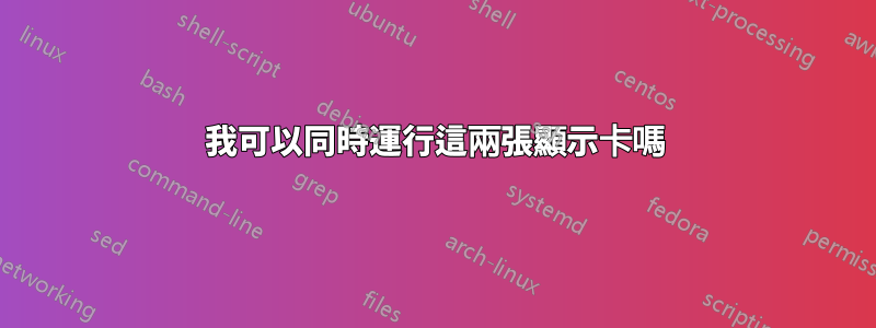 我可以同時運行這兩張顯示卡嗎