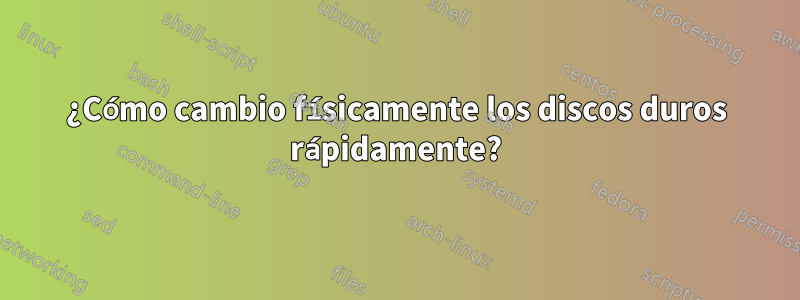 ¿Cómo cambio físicamente los discos duros rápidamente?