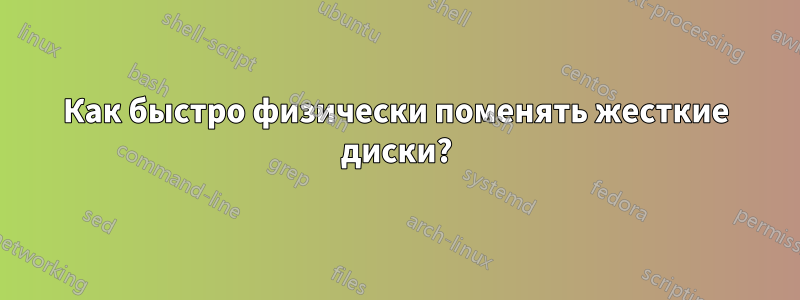 Как быстро физически поменять жесткие диски?