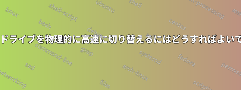 ハードドライブを物理的に高速に切り替えるにはどうすればよいですか?