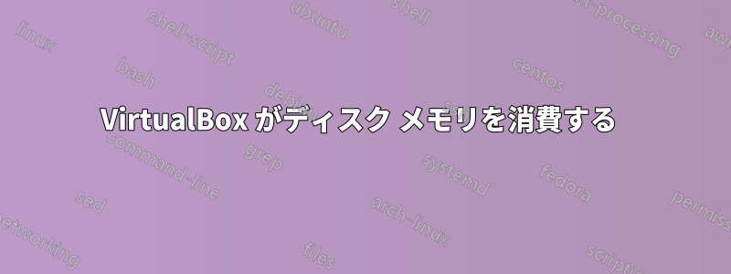 VirtualBox がディスク メモリを消費する 