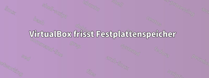 VirtualBox frisst Festplattenspeicher 