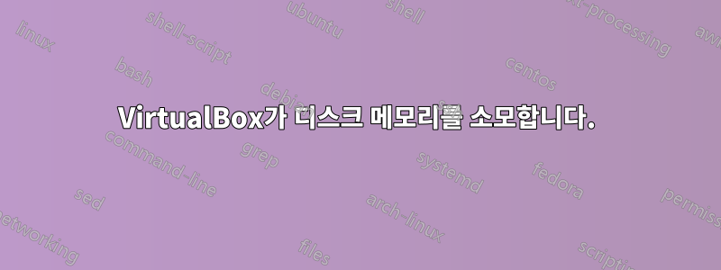 VirtualBox가 디스크 메모리를 소모합니다.