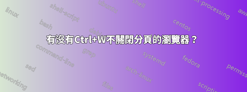 有沒有Ctrl+W不關閉分頁的瀏覽器？