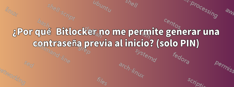 ¿Por qué Bitlocker no me permite generar una contraseña previa al inicio? (solo PIN)