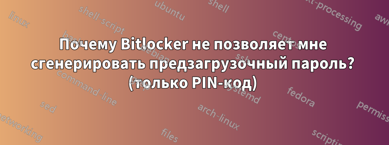 Почему Bitlocker не позволяет мне сгенерировать предзагрузочный пароль? (только PIN-код)