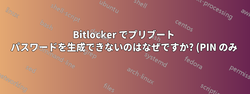 Bitlocker でプリブート パスワードを生成できないのはなぜですか? (PIN のみ)
