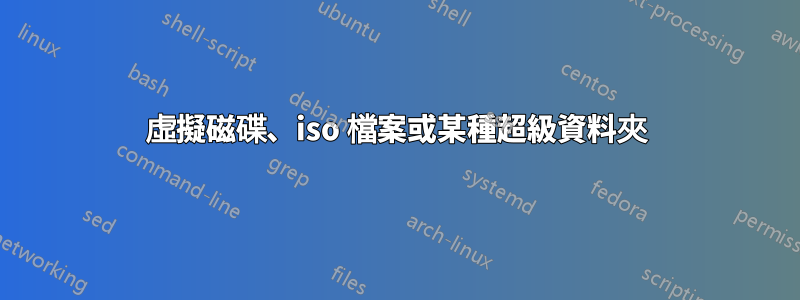 虛擬磁碟、iso 檔案或某種超級資料夾