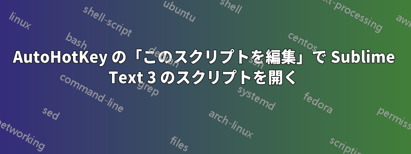 AutoHotKey の「このスクリプトを編集」で Sublime Text 3 のスクリプトを開く