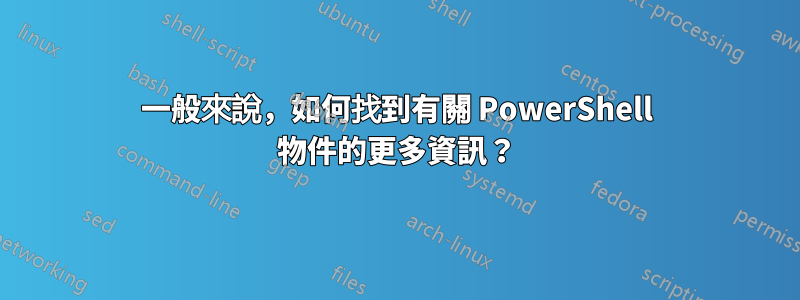 一般來說，如何找到有關 PowerShell 物件的更多資訊？