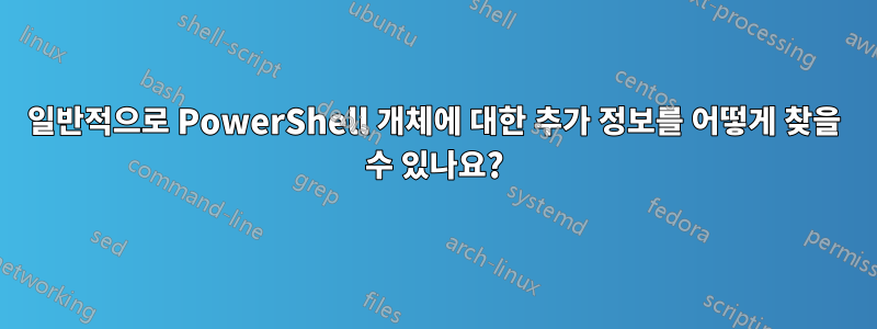 일반적으로 PowerShell 개체에 대한 추가 정보를 어떻게 찾을 수 있나요?