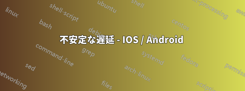 不安定な遅延 - IOS / Android