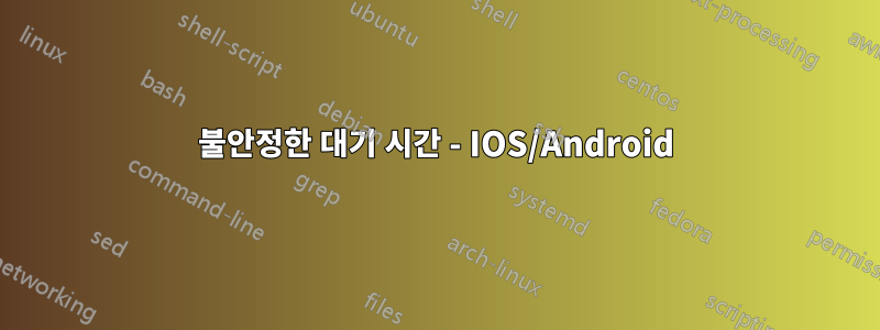 불안정한 대기 시간 - IOS/Android