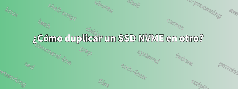 ¿Cómo duplicar un SSD NVME en otro?