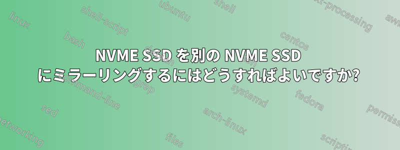 NVME SSD を別の NVME SSD にミラーリングするにはどうすればよいですか?