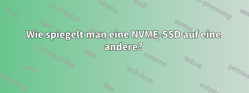 Wie spiegelt man eine NVME-SSD auf eine andere?