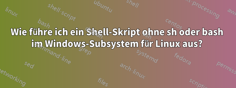 Wie führe ich ein Shell-Skript ohne sh oder bash im Windows-Subsystem für Linux aus?