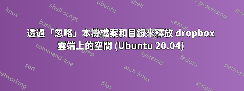 透過「忽略」本機檔案和目錄來釋放 dropbox 雲端上的空間 (Ubuntu 20.04)