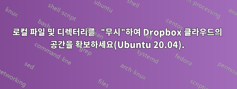 로컬 파일 및 디렉터리를 "무시"하여 Dropbox 클라우드의 공간을 확보하세요(Ubuntu 20.04).