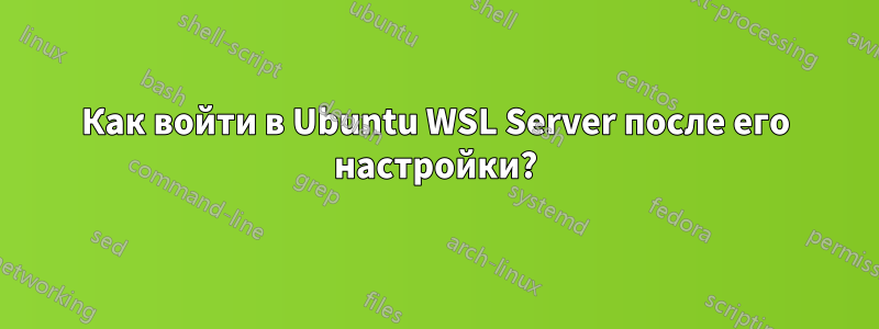 Как войти в Ubuntu WSL Server после его настройки?