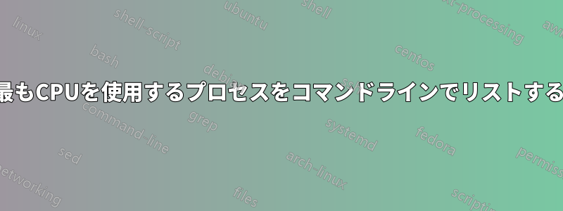 最もCPUを使用するプロセスをコマンドラインでリストする