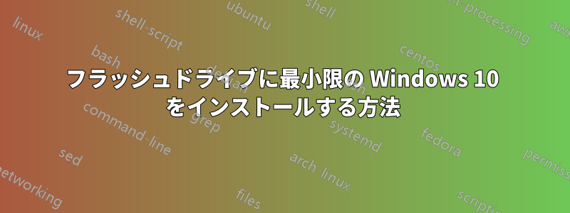 フラッシュドライブに最小限の Windows 10 をインストールする方法