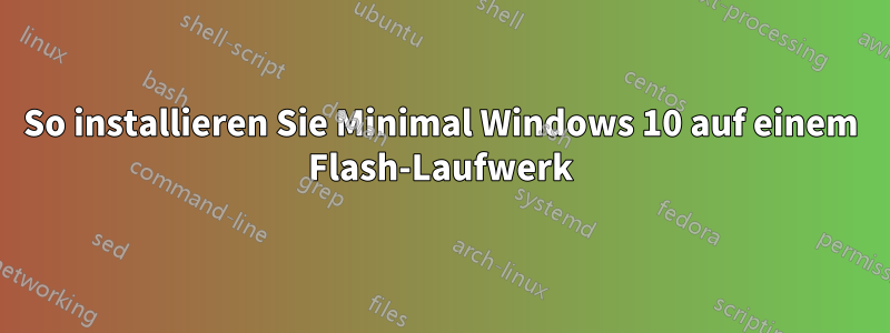 So installieren Sie Minimal Windows 10 auf einem Flash-Laufwerk