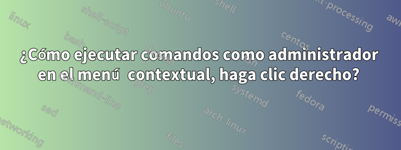 ¿Cómo ejecutar comandos como administrador en el menú contextual, haga clic derecho?