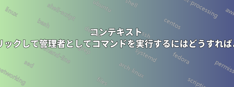 コンテキスト メニューを右クリックして管理者としてコマンドを実行するにはどうすればよいでしょうか?