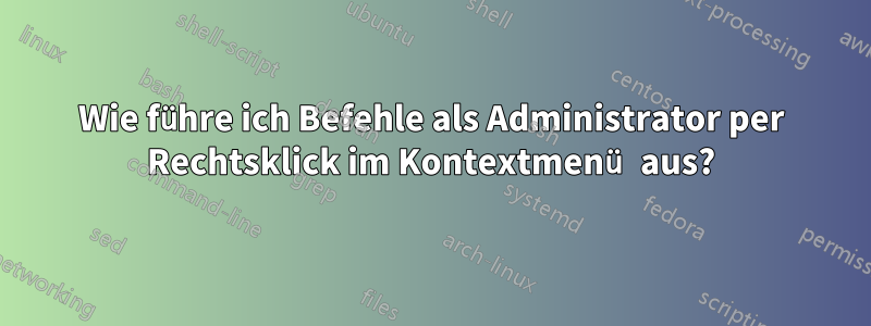 Wie führe ich Befehle als Administrator per Rechtsklick im Kontextmenü aus?