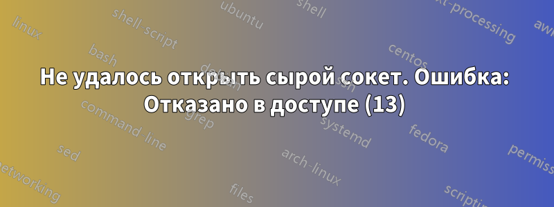 Не удалось открыть сырой сокет. Ошибка: Отказано в доступе (13)