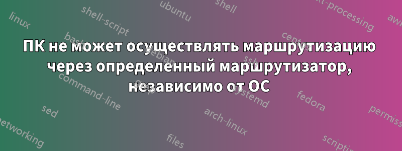 ПК не может осуществлять маршрутизацию через определенный маршрутизатор, независимо от ОС