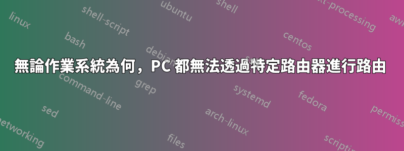 無論作業系統為何，PC 都無法透過特定路由器進行路由