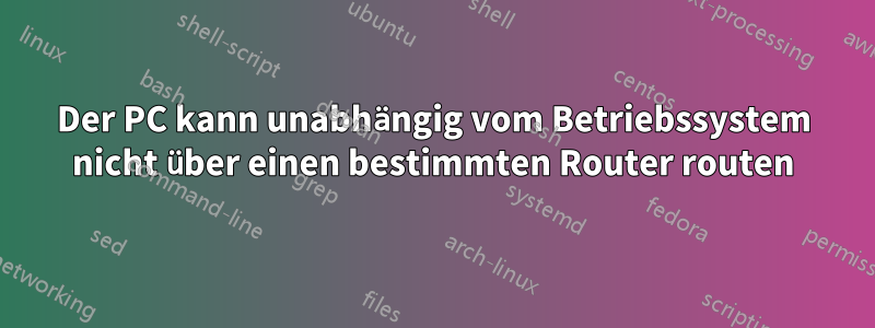 Der PC kann unabhängig vom Betriebssystem nicht über einen bestimmten Router routen