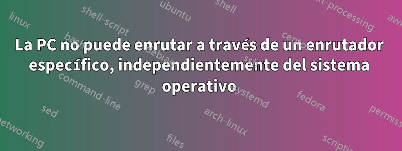 La PC no puede enrutar a través de un enrutador específico, independientemente del sistema operativo