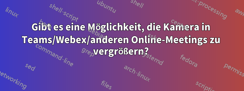 Gibt es eine Möglichkeit, die Kamera in Teams/Webex/anderen Online-Meetings zu vergrößern?