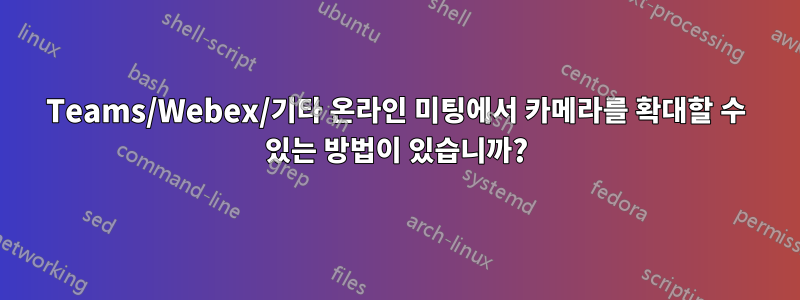 Teams/Webex/기타 온라인 미팅에서 카메라를 확대할 수 있는 방법이 있습니까?