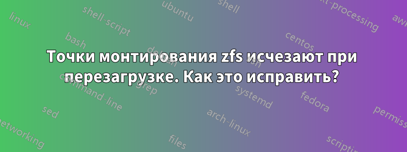 Точки монтирования zfs исчезают при перезагрузке. Как это исправить?