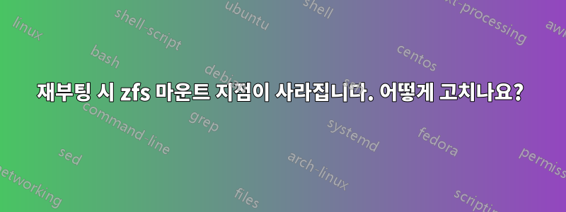 재부팅 시 zfs 마운트 지점이 사라집니다. 어떻게 고치나요?