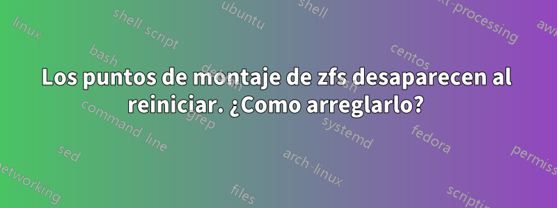 Los puntos de montaje de zfs desaparecen al reiniciar. ¿Como arreglarlo?